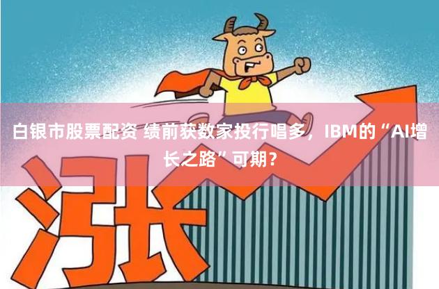 白银市股票配资 绩前获数家投行唱多，IBM的“AI增长之路”可期？