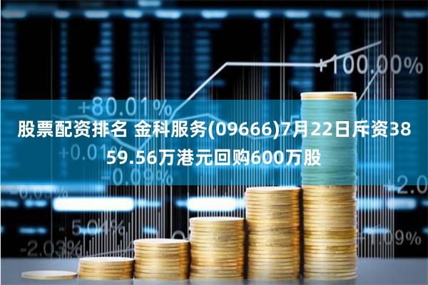 股票配资排名 金科服务(09666)7月22日斥资3859.56万港元回购600万股