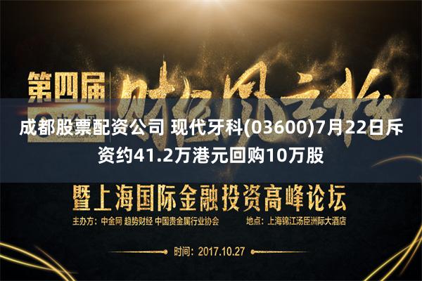 成都股票配资公司 现代牙科(03600)7月22日斥资约41.2万港元回购10万股