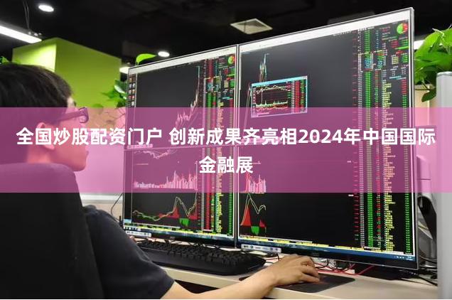 全国炒股配资门户 创新成果齐亮相2024年中国国际金融展