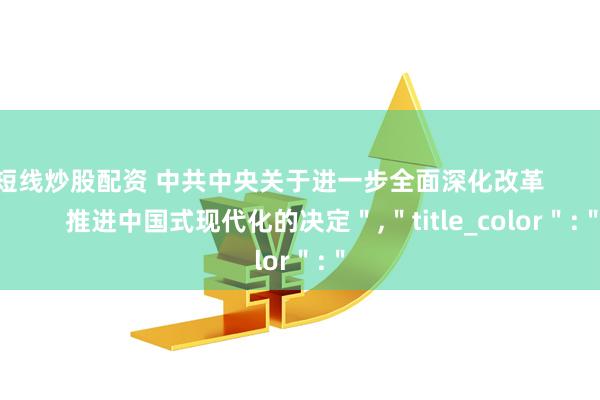 短线炒股配资 中共中央关于进一步全面深化改革                  推进中国式现代化的决定＂,＂title_color＂:＂