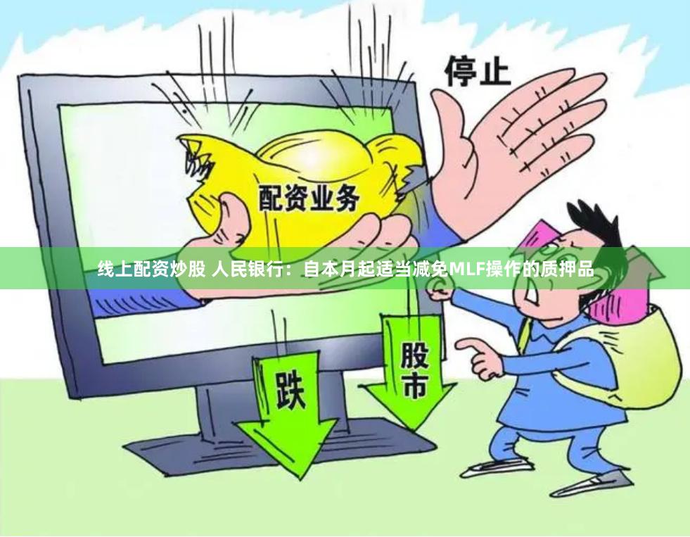 线上配资炒股 人民银行：自本月起适当减免MLF操作的质押品