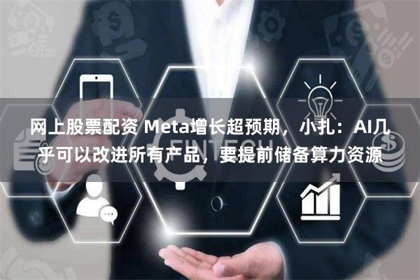 网上股票配资 Meta增长超预期，小扎：AI几乎可以改进所有产品，要提前储备算力资源