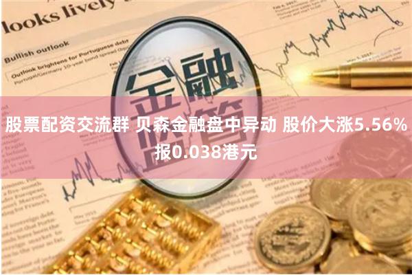 股票配资交流群 贝森金融盘中异动 股价大涨5.56%报0.038港元