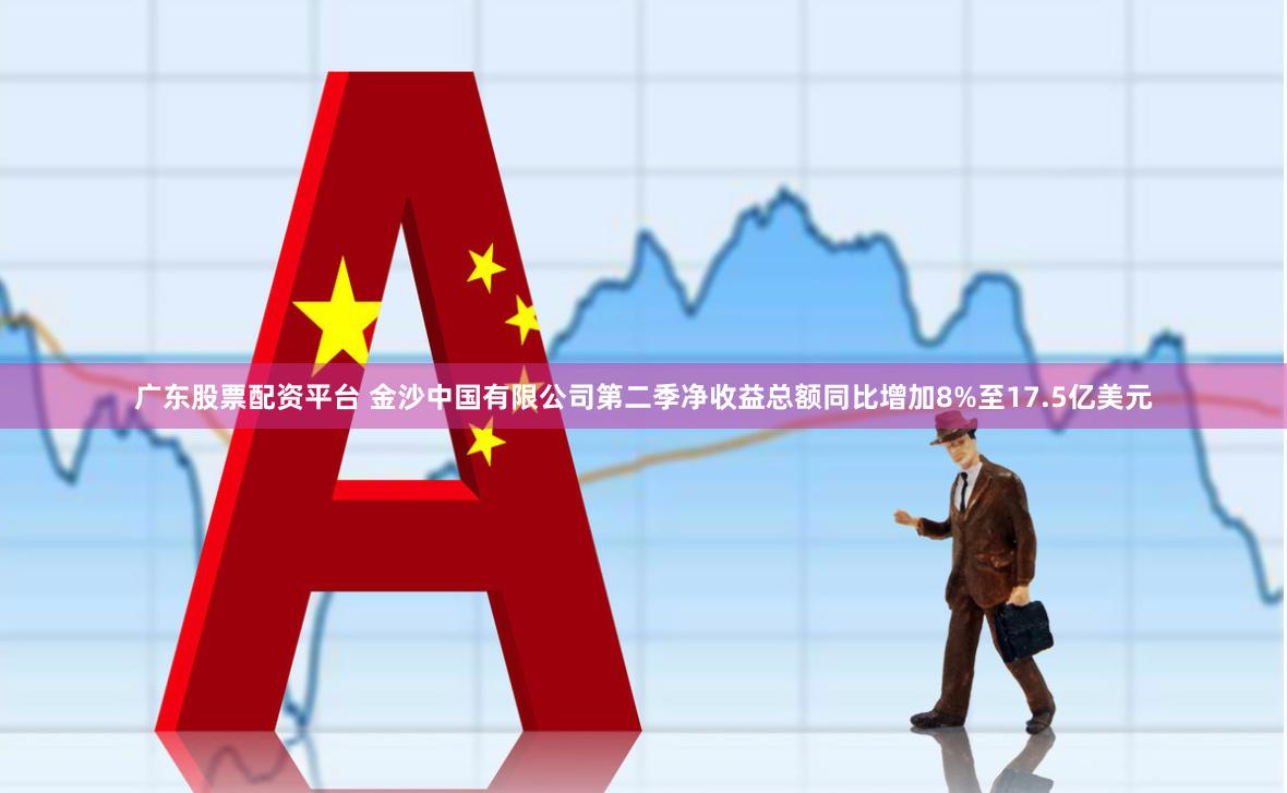 广东股票配资平台 金沙中国有限公司第二季净收益总额同比增加8%至17.5亿美元