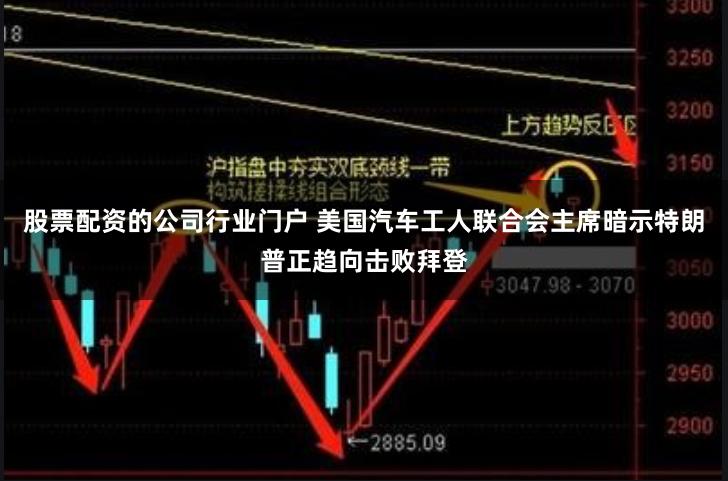 股票配资的公司行业门户 美国汽车工人联合会主席暗示特朗普正趋向击败拜登