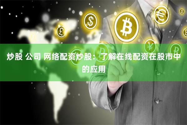 炒股 公司 网络配资炒股：了解在线配资在股市中的应用