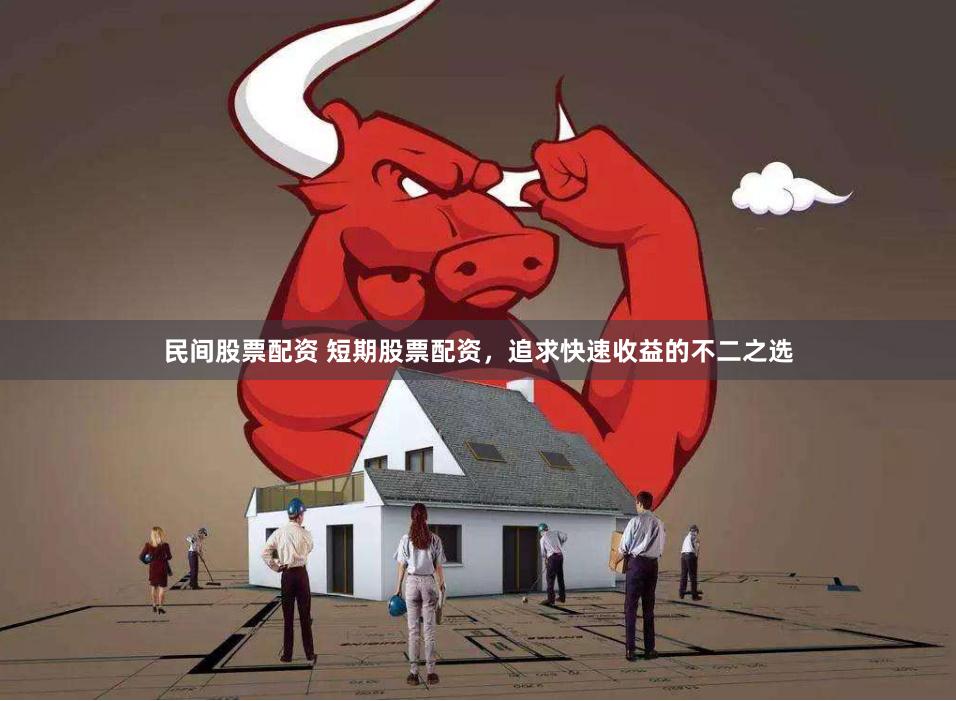 民间股票配资 短期股票配资，追求快速收益的不二之选