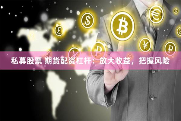 私募股票 期货配资杠杆：放大收益，把握风险