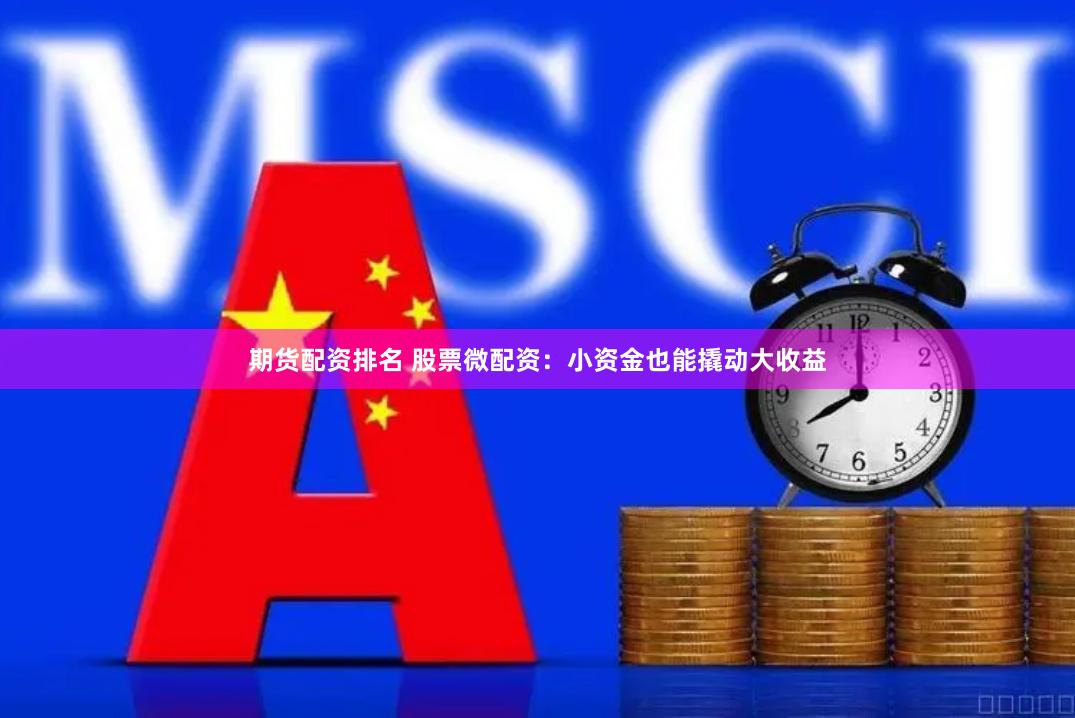 期货配资排名 股票微配资：小资金也能撬动大收益