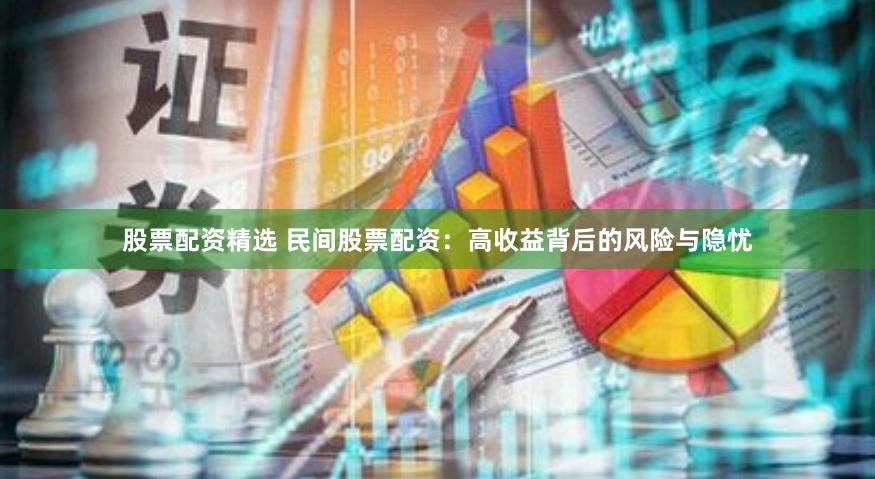 股票配资精选 民间股票配资：高收益背后的风险与隐忧