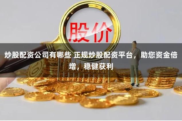炒股配资公司有哪些 正规炒股配资平台，助您资金倍增，稳健获利