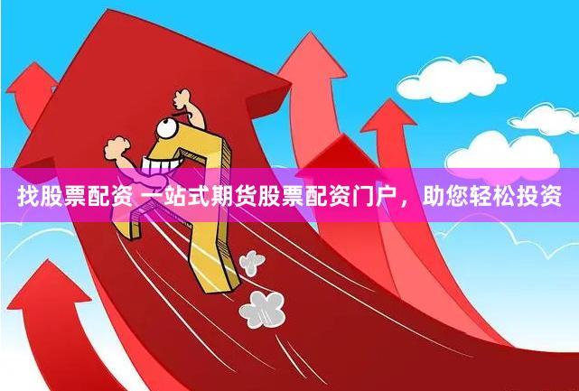 找股票配资 一站式期货股票配资门户，助您轻松投资
