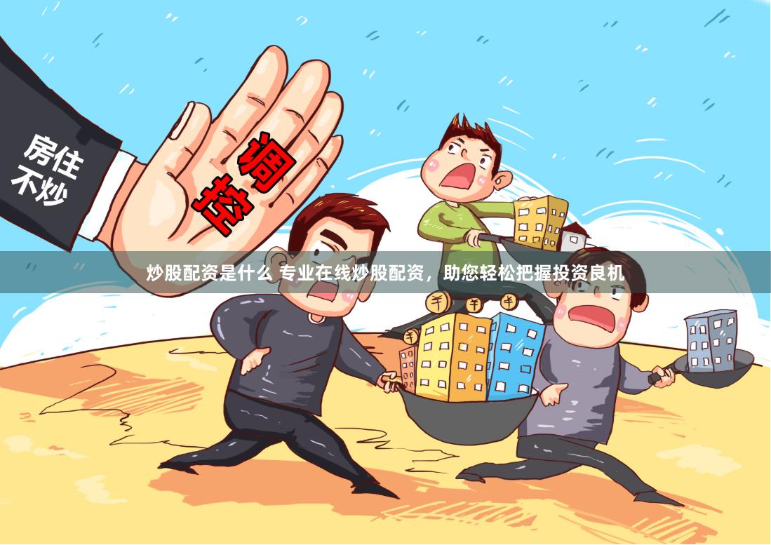 炒股配资是什么 专业在线炒股配资，助您轻松把握投资良机