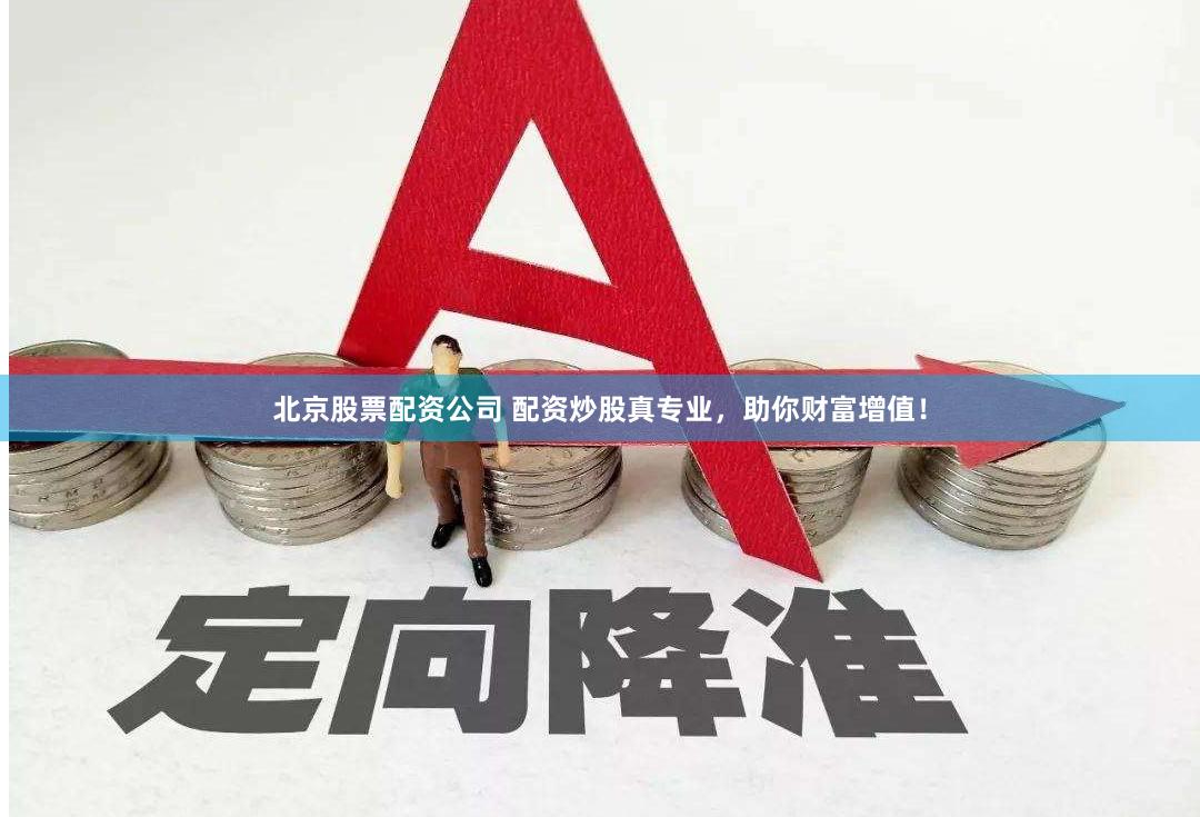 北京股票配资公司 配资炒股真专业，助你财富增值！
