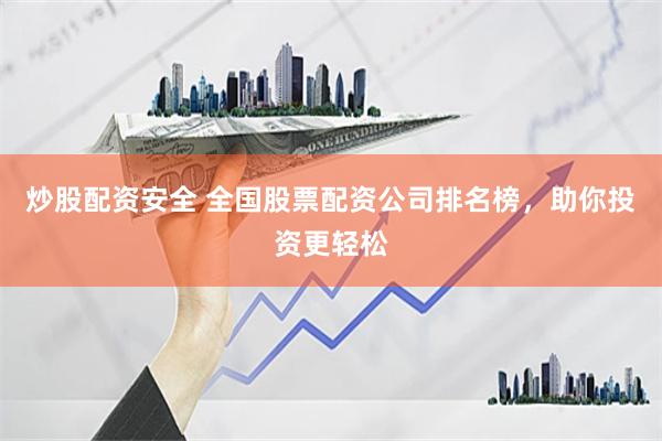 炒股配资安全 全国股票配资公司排名榜，助你投资更轻松