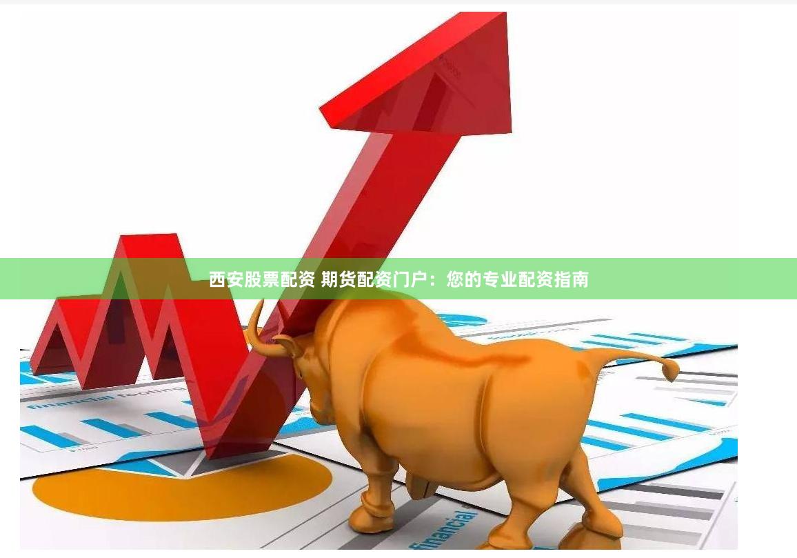 西安股票配资 期货配资门户：您的专业配资指南