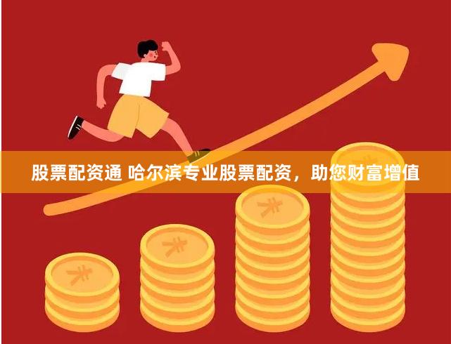 股票配资通 哈尔滨专业股票配资，助您财富增值