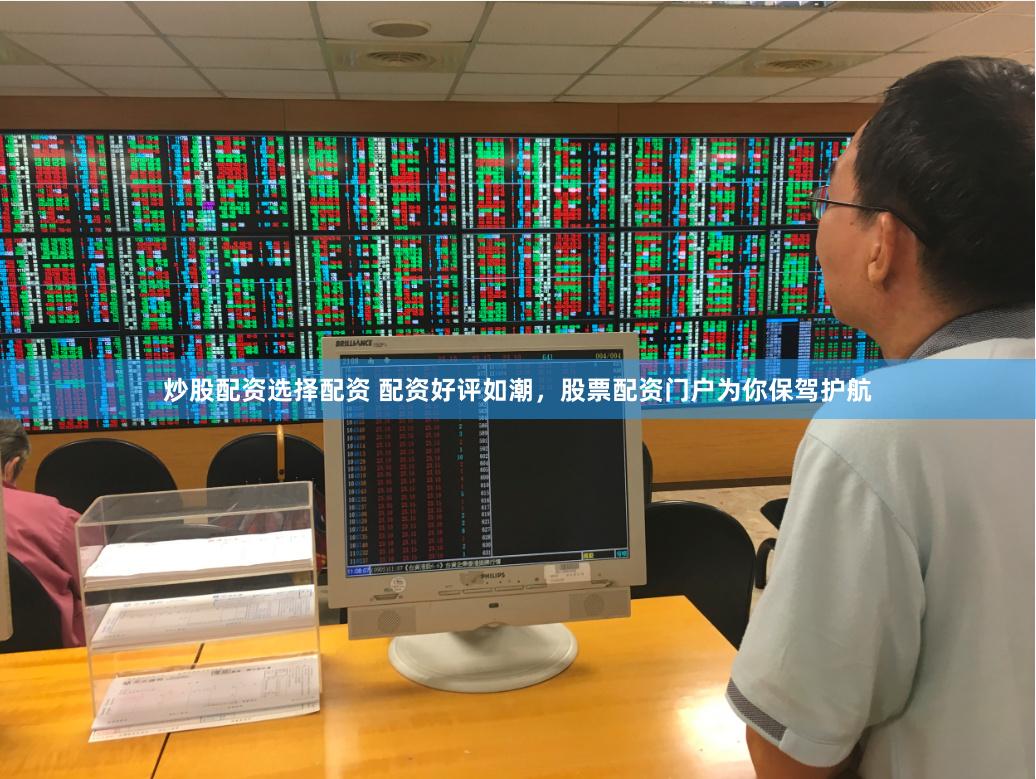 炒股配资选择配资 配资好评如潮，股票配资门户为你保驾护航