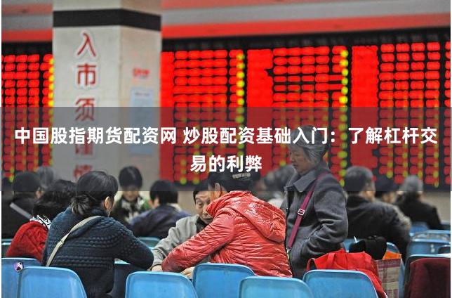 中国股指期货配资网 炒股配资基础入门：了解杠杆交易的利弊