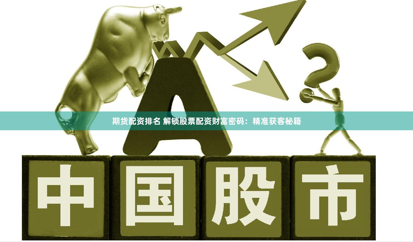 期货配资排名 解锁股票配资财富密码：精准获客秘籍