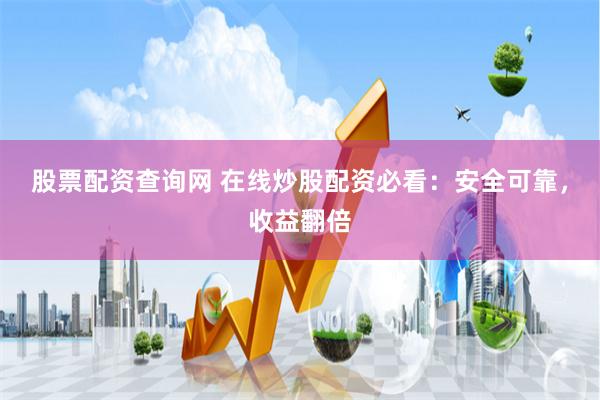 股票配资查询网 在线炒股配资必看：安全可靠，收益翻倍