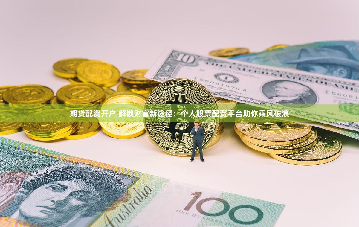 期货配资开户 解锁财富新途径：个人股票配资平台助你乘风破浪