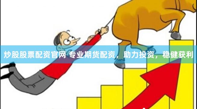 炒股股票配资官网 专业期货配资，助力投资，稳健获利