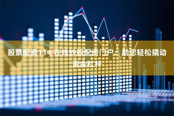 股票配资114 在线炒股配资门户：助您轻松撬动资金杠杆