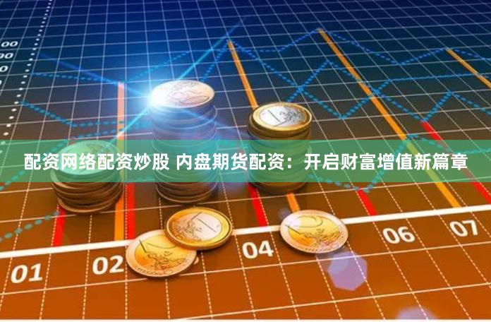 配资网络配资炒股 内盘期货配资：开启财富增值新篇章