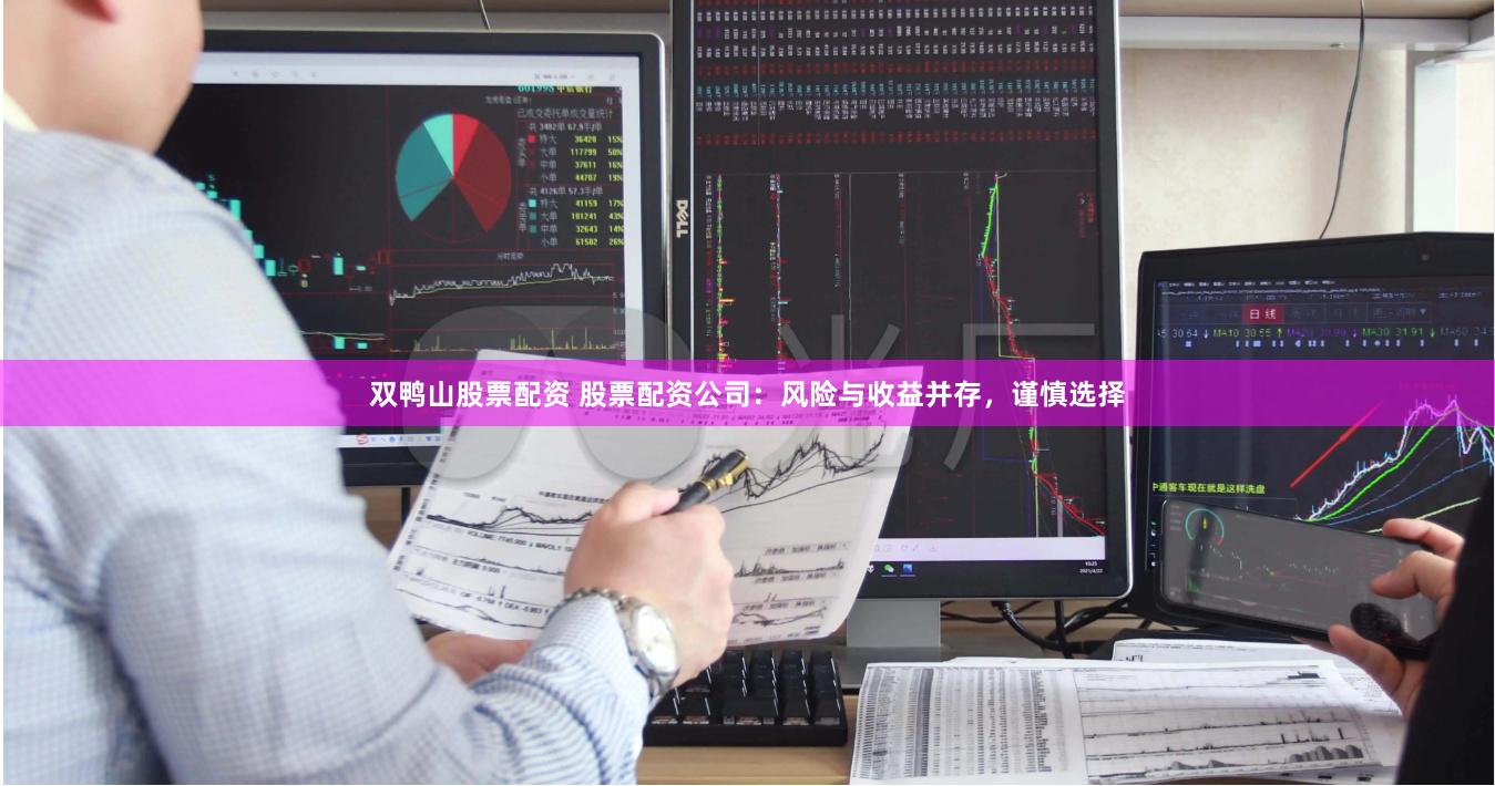 双鸭山股票配资 股票配资公司：风险与收益并存，谨慎选择