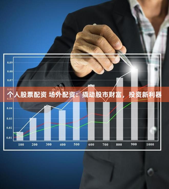 个人股票配资 场外配资：撬动股市财富，投资新利器