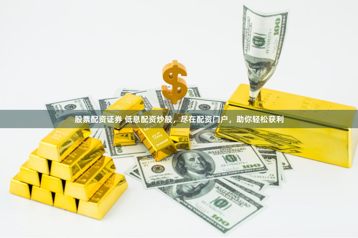 股票配资证券 低息配资炒股，尽在配资门户，助你轻松获利
