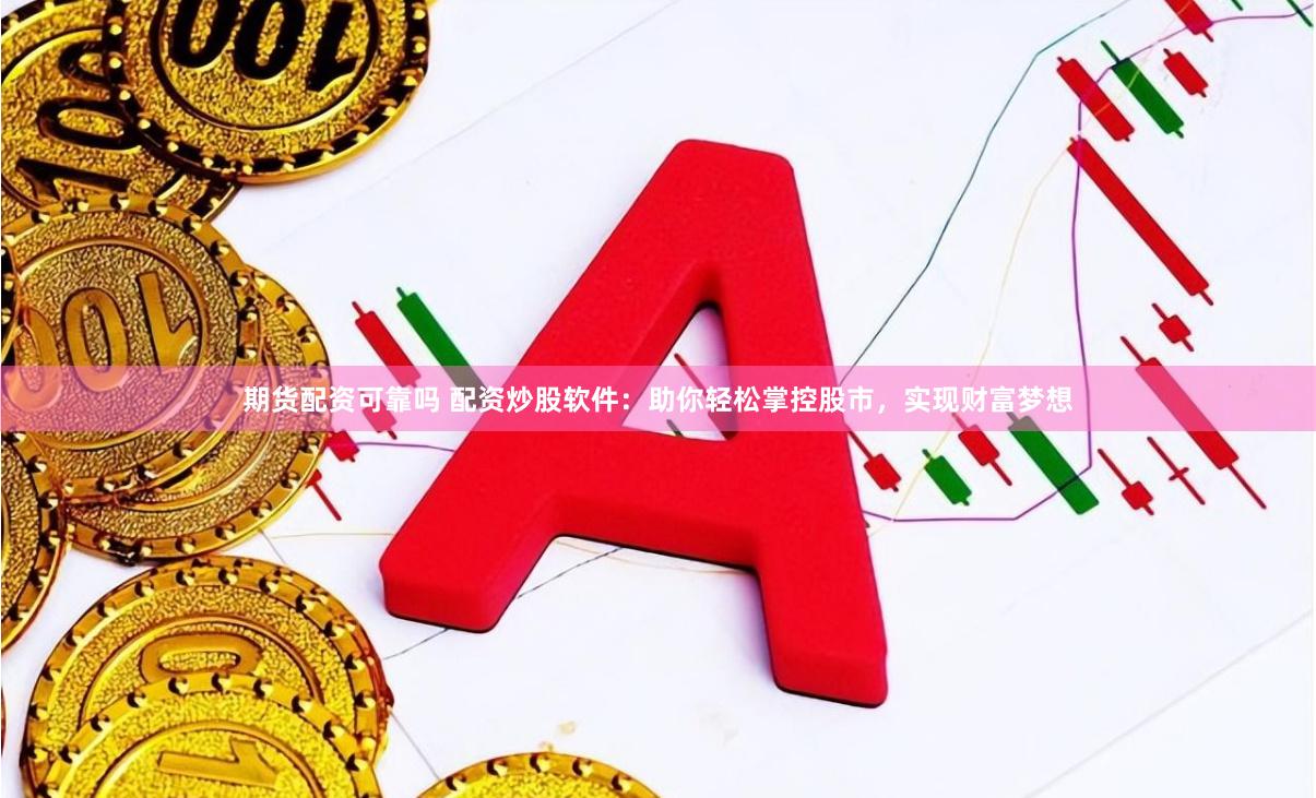 期货配资可靠吗 配资炒股软件：助你轻松掌控股市，实现财富梦想