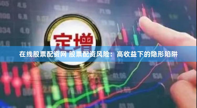 在线股票配资网 股票配资风险：高收益下的隐形陷阱