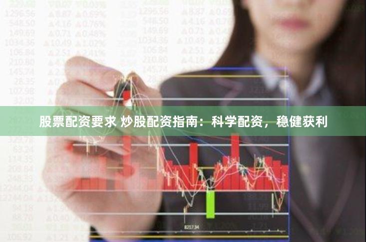 股票配资要求 炒股配资指南：科学配资，稳健获利