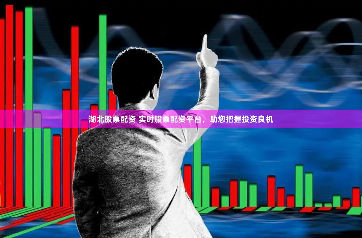 湖北股票配资 实时股票配资平台，助您把握投资良机