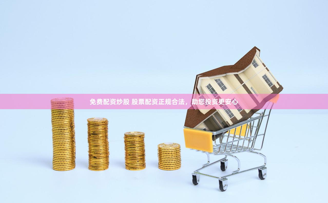 免费配资炒股 股票配资正规合法，助您投资更安心