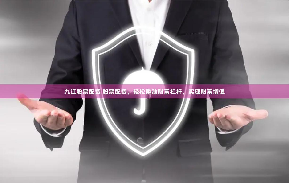 九江股票配资 股票配资，轻松撬动财富杠杆，实现财富增值