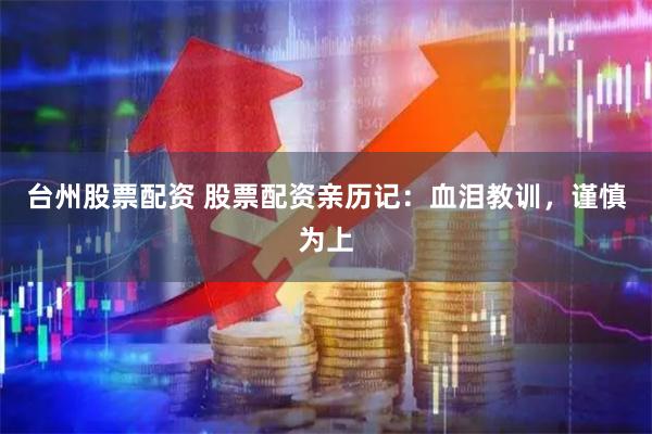 台州股票配资 股票配资亲历记：血泪教训，谨慎为上