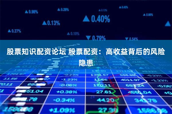 股票知识配资论坛 股票配资：高收益背后的风险隐患