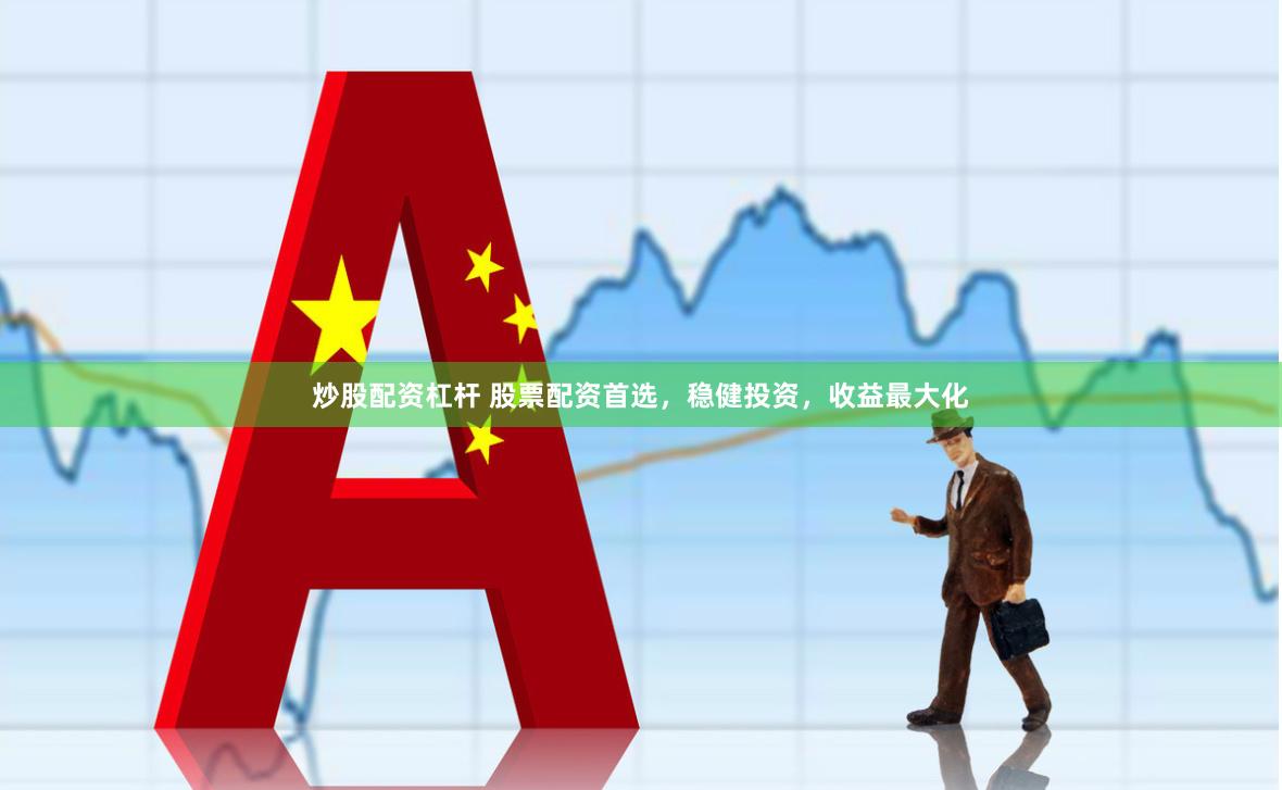 炒股配资杠杆 股票配资首选，稳健投资，收益最大化