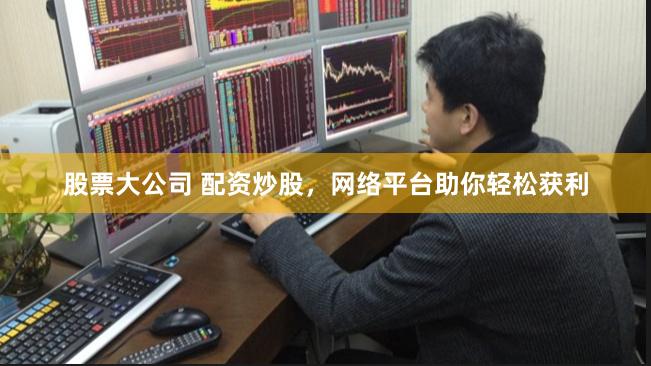 股票大公司 配资炒股，网络平台助你轻松获利
