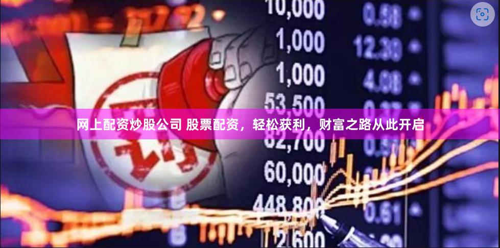 网上配资炒股公司 股票配资，轻松获利，财富之路从此开启
