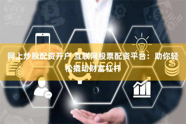 网上炒股配资开户 互联网股票配资平台:助你轻松撬动财富杠杆