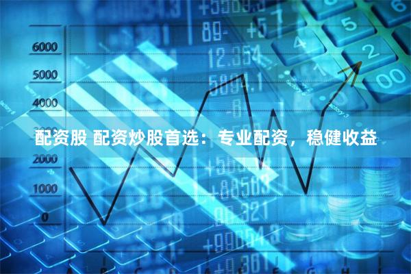配资股 配资炒股首选:专业配资,稳健收益