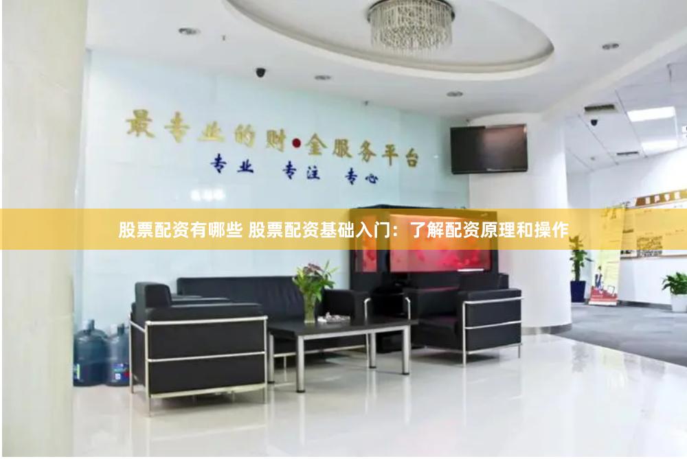 股票配资有哪些 股票配资基础入门:了解配资原理和操作