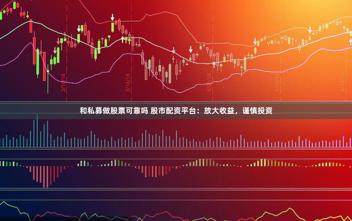 和私募做股票可靠吗 股市配资平台：放大收益，谨慎投资