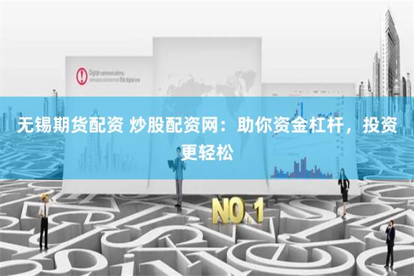 无锡期货配资 炒股配资网：助你资金杠杆，投资更轻松