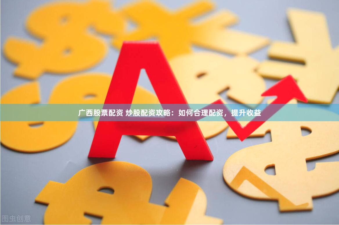 广西股票配资 炒股配资攻略：如何合理配资，提升收益